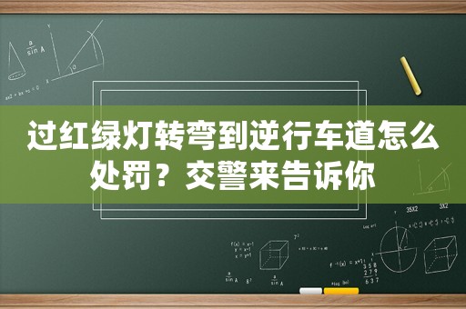 過紅綠燈轉彎到逆行車道怎么處罰？交警來告訴你