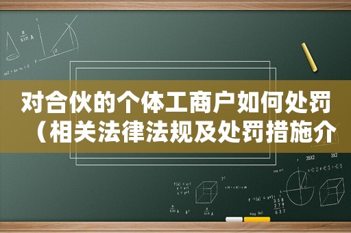 對合伙的個體工商戶如何處罰（相關法律法規及處罰措施介紹）