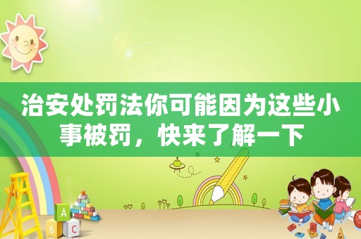 治安處罰法你可能因為這些小事被罰，快來了解一下
