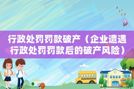 行政處罰罰款破產（企業遭遇行政處罰罰款后的破產風險）