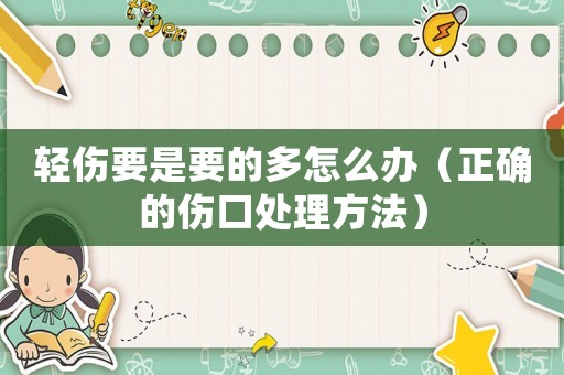 輕傷要是要的多怎么辦（正確的傷口處理方法）