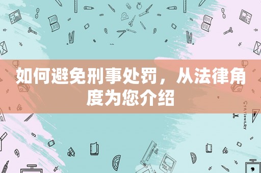 如何避免刑事處罰，從法律角度為您介紹