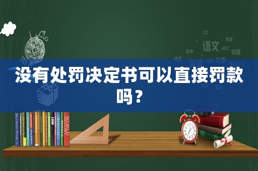 沒有處罰決定書可以直接罰款嗎？