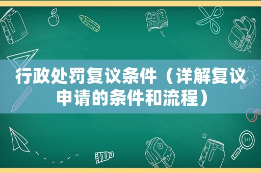 行政處罰復議條件（詳解復議申請的條件和流程）