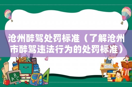 滄州醉駕處罰標準（了解滄州市醉駕違法行為的處罰標準）