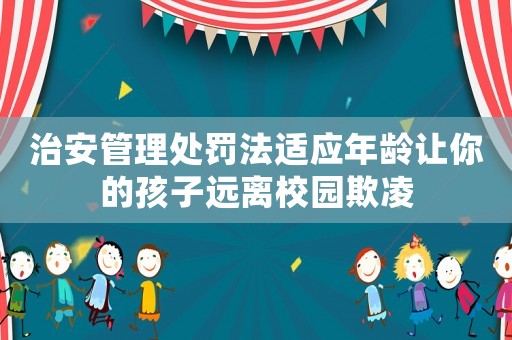 治安管理處罰法適應(yīng)年齡讓你的孩子遠(yuǎn)離校園欺凌
