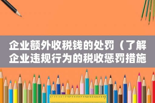 企業額外收稅錢的處罰（了解企業違規行為的稅收懲罰措施）