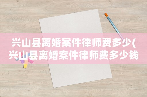 興山縣離婚案件律師費多少(興山縣離婚案件律師費多少錢)