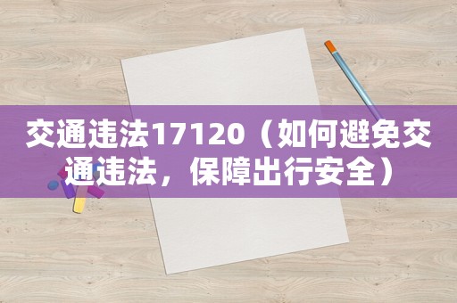 交通違法17120（如何避免交通違法，保障出行安全）