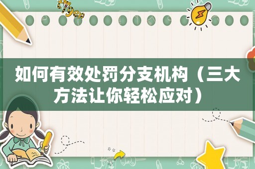 如何有效處罰分支機構(gòu)（三大方法讓你輕松應(yīng)對）