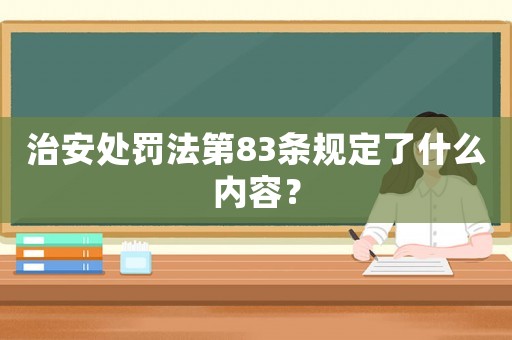 治安處罰法第83條規(guī)定了什么內(nèi)容？
