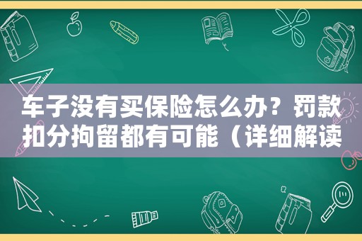 車子沒有買保險怎么辦？罰款扣分拘留都有可能（詳細解讀）