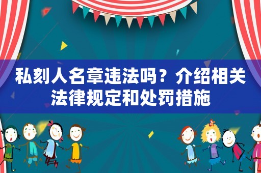私刻人名章違法嗎？介紹相關法律規定和處罰措施