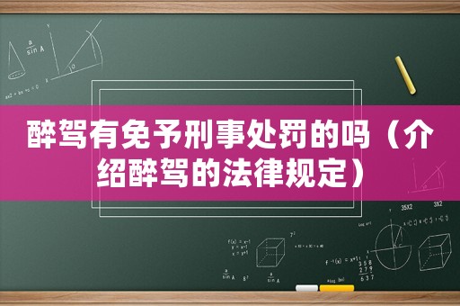 醉駕有免予刑事處罰的嗎（介紹醉駕的法律規定）
