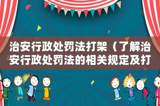治安行政處罰法打架（了解治安行政處罰法的相關(guān)規(guī)定及打架的后果）