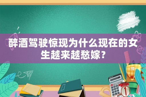 醉酒駕駛驚現(xiàn)為什么現(xiàn)在的女生越來越愁嫁？