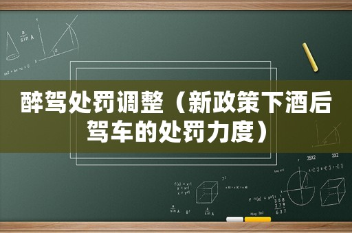 醉駕處罰調整（新政策下酒后駕車的處罰力度）