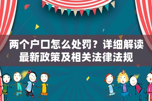 兩個戶口怎么處罰？詳細(xì)解讀最新政策及相關(guān)法律法規(guī)