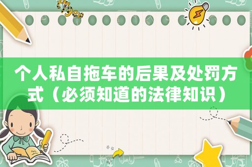 個人私自拖車的后果及處罰方式（必須知道的法律知識）