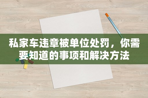 私家車違章被單位處罰，你需要知道的事項和解決方法