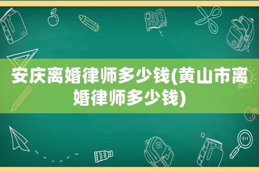 安慶離婚律師多少錢(黃山市離婚律師多少錢)