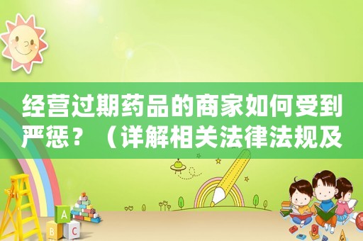 經(jīng)營過期藥品的商家如何受到嚴懲？（詳解相關(guān)法律法規(guī)及處罰措施）