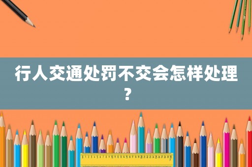 行人交通處罰不交會怎樣處理？