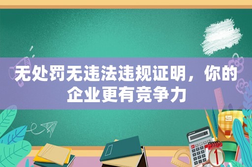 無(wú)處罰無(wú)違法違規(guī)證明，你的企業(yè)更有競(jìng)爭(zhēng)力