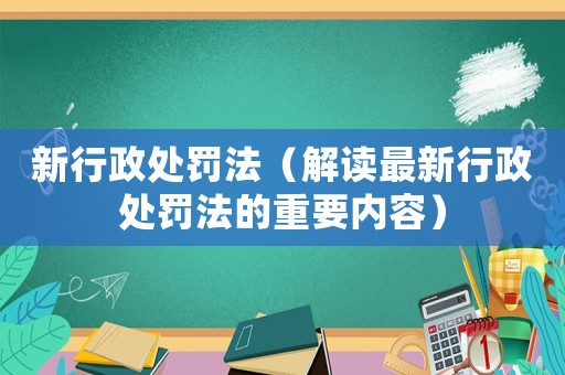 新行政處罰法（解讀最新行政處罰法的重要內容）