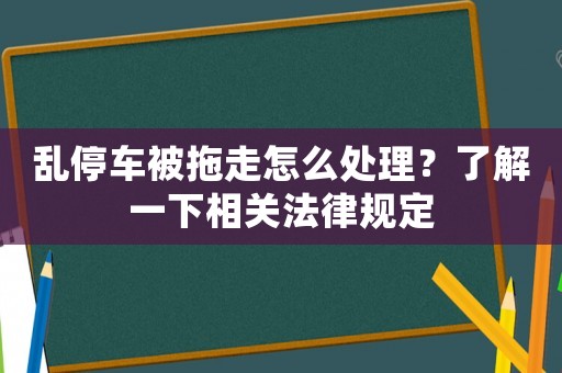 亂停車被拖走怎么處理？了解一下相關法律規定