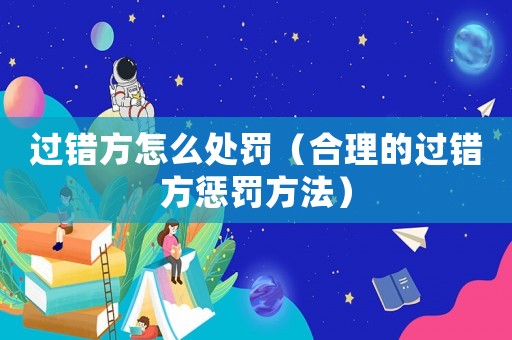 過錯方怎么處罰（合理的過錯方懲罰方法）