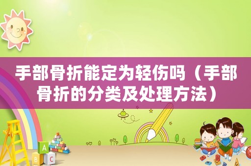 手部骨折能定為輕傷嗎（手部骨折的分類及處理方法）