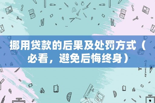 挪用貸款的后果及處罰方式（必看，避免后悔終身）