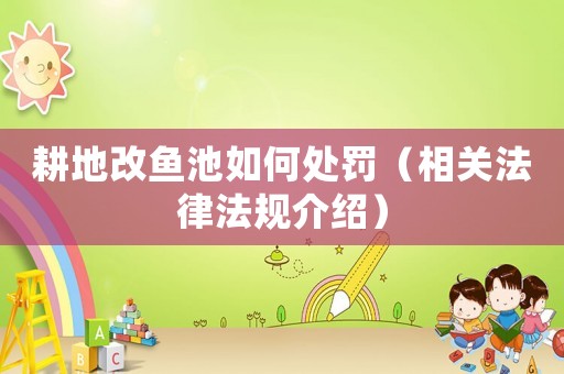 耕地改魚池如何處罰（相關(guān)法律法規(guī)介紹）