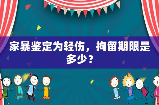 家暴鑒定為輕傷，拘留期限是多少？