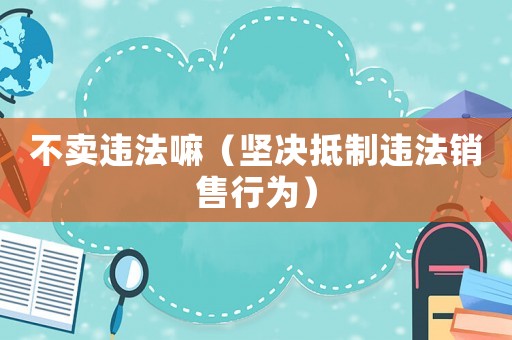 不賣違法嘛（堅決抵制違法銷售行為）