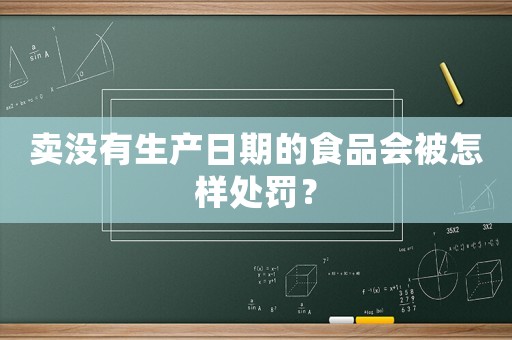賣沒有生產日期的食品會被怎樣處罰？