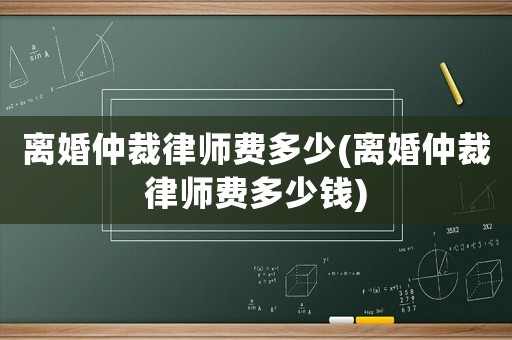 離婚仲裁律師費多少(離婚仲裁律師費多少錢)