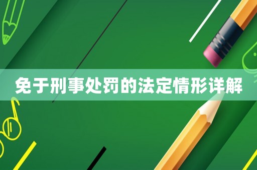 免于刑事處罰的法定情形詳解