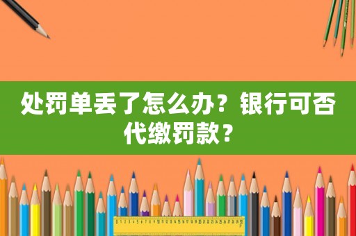 處罰單丟了怎么辦？銀行可否代繳罰款？