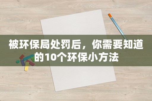 被環保局處罰后，你需要知道的10個環保小方法