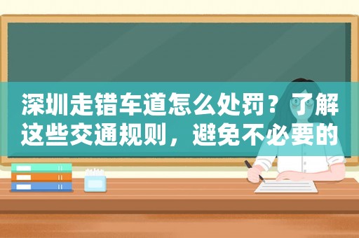 深圳走錯車道怎么處罰？了解這些交通規則，避免不必要的罰款和扣分