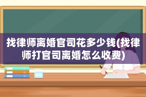 找律師離婚官司花多少錢(找律師打官司離婚怎么收費)