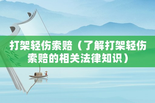 打架輕傷索賠（了解打架輕傷索賠的相關法律知識）