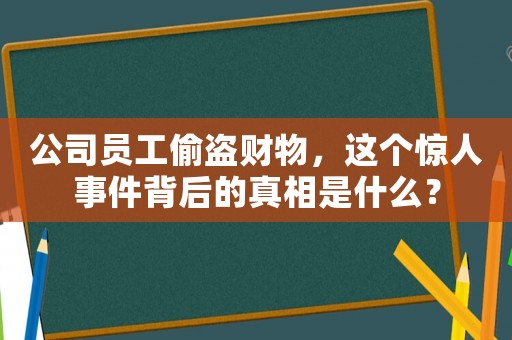 公司員工偷盜財物，這個驚人事件背后的真相是什么？