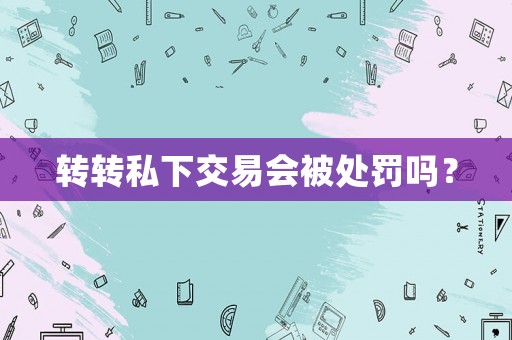 轉轉私下交易會被處罰嗎？