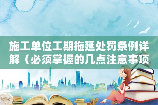施工單位工期拖延處罰條例詳解（必須掌握的幾點(diǎn)注意事項(xiàng)）
