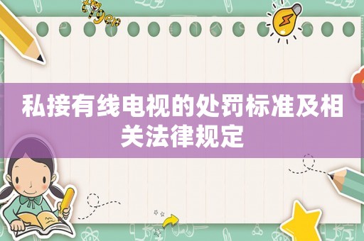 私接有線電視的處罰標準及相關(guān)法律規(guī)定
