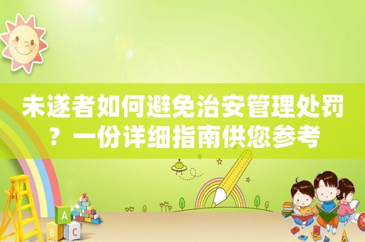 未遂者如何避免治安管理處罰？一份詳細(xì)指南供您參考