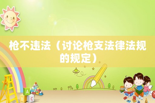 槍不違法（討論槍支法律法規的規定）